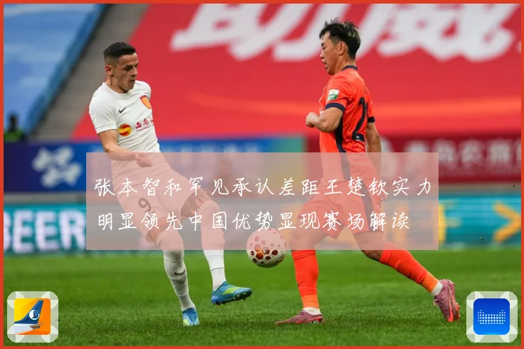 张本智和罕见承认差距王楚钦实力明显领先中国优势显现赛场解读