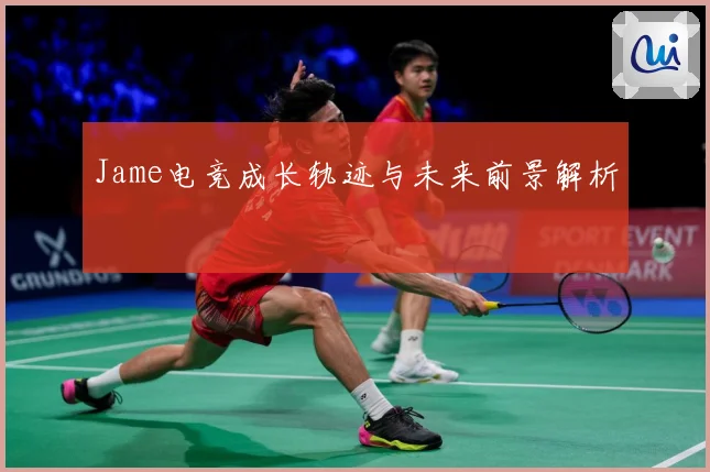 Jame电竞成长轨迹与未来前景解析