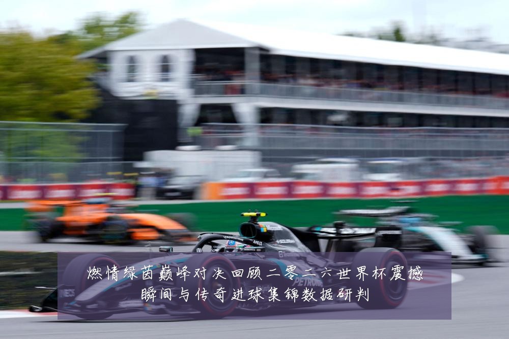 燃情绿茵巅峰对决回顾二零二六世界杯震撼瞬间与传奇进球集锦数据研判